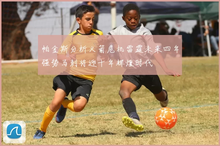 帕金斯分析火箭危机雷霆未来四年强势马刺将迎十年辉煌时代