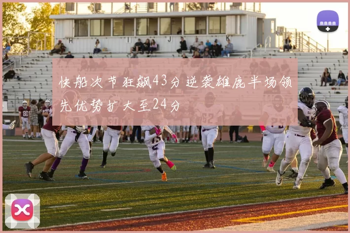 快船次节狂飙43分逆袭雄鹿半场领先优势扩大至24分