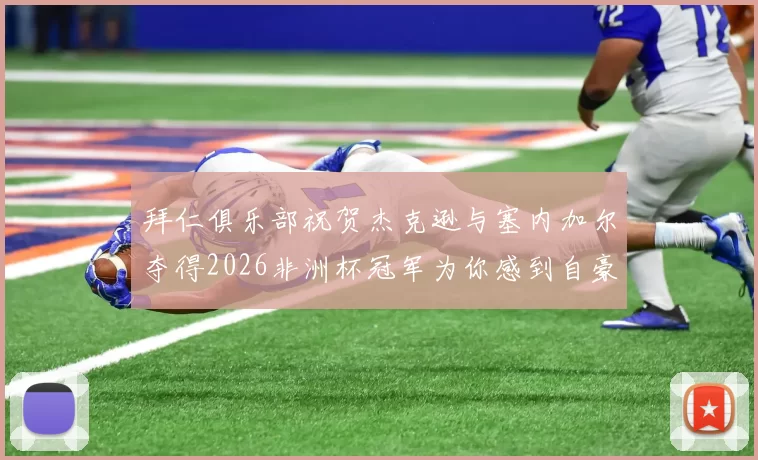 拜仁俱乐部祝贺杰克逊与塞内加尔夺得2026非洲杯冠军为你感到自豪