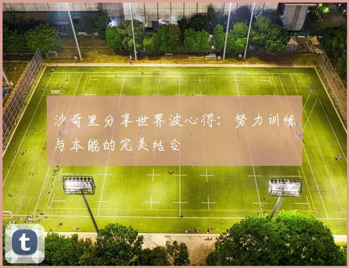 沙奇里分享世界波心得：努力训练与本能的完美结合