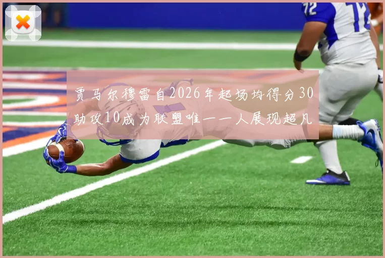 贾马尔穆雷自2026年起场均得分30助攻10成为联盟唯一一人展现超凡实力