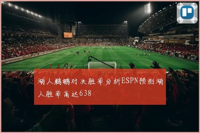湖人鹈鹕对决胜率分析ESPN预测湖人胜率高达638