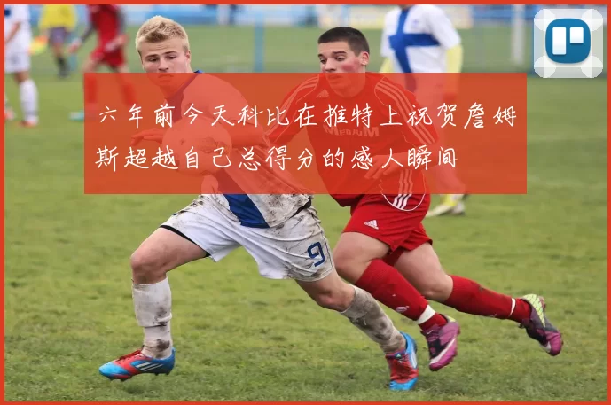 六年前今天科比在推特上祝贺詹姆斯超越自己总得分的感人瞬间
